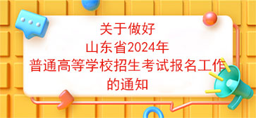 关于做好山东省2024年普通高等学校招生考试报名工作的通知[转载]