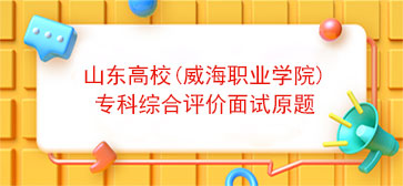 山东高校(威海职业学院)专科综合评价面试原题