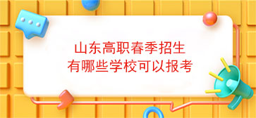 高职春季招生有哪些学校(山东高职春季招生有哪些学校可以报考)