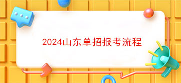 2024山东单招报考流程(2024年山东省高考报名时间)