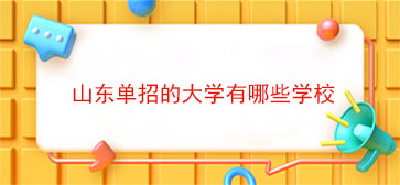 山东单招的大学有哪些学校(山东单招有什么大学)