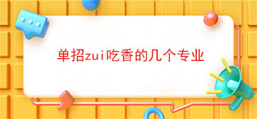 单招zui吃香的几个专业(单招培训机构有必要去吗)