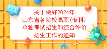关于做好2024年山东省各院校高职(专科)单独考试招生和综合评价招生工作的通知