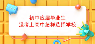 初中应届毕业生没考上高中怎样选择学校