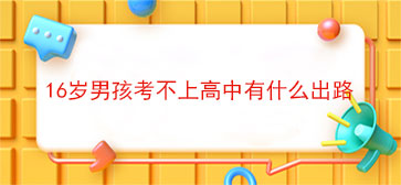 16岁男孩考不上高中有什么出路