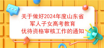 关于做好2024年度山东省军人子女高考教育优待资格审核工作的通知